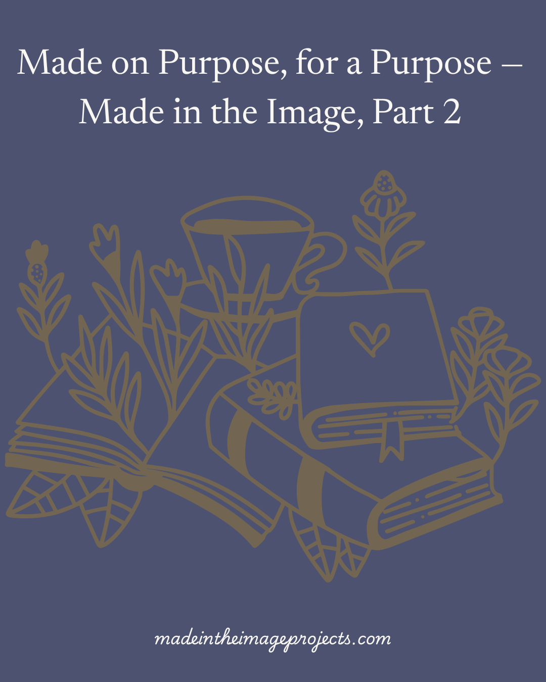 Made on Purpose, for a Purpose — Made in the Image, Part 2